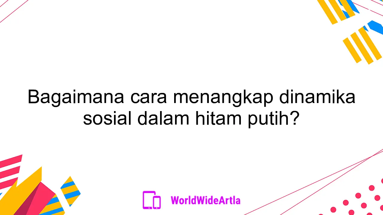 Bagaimana cara menangkap dinamika sosial dalam hitam putih?