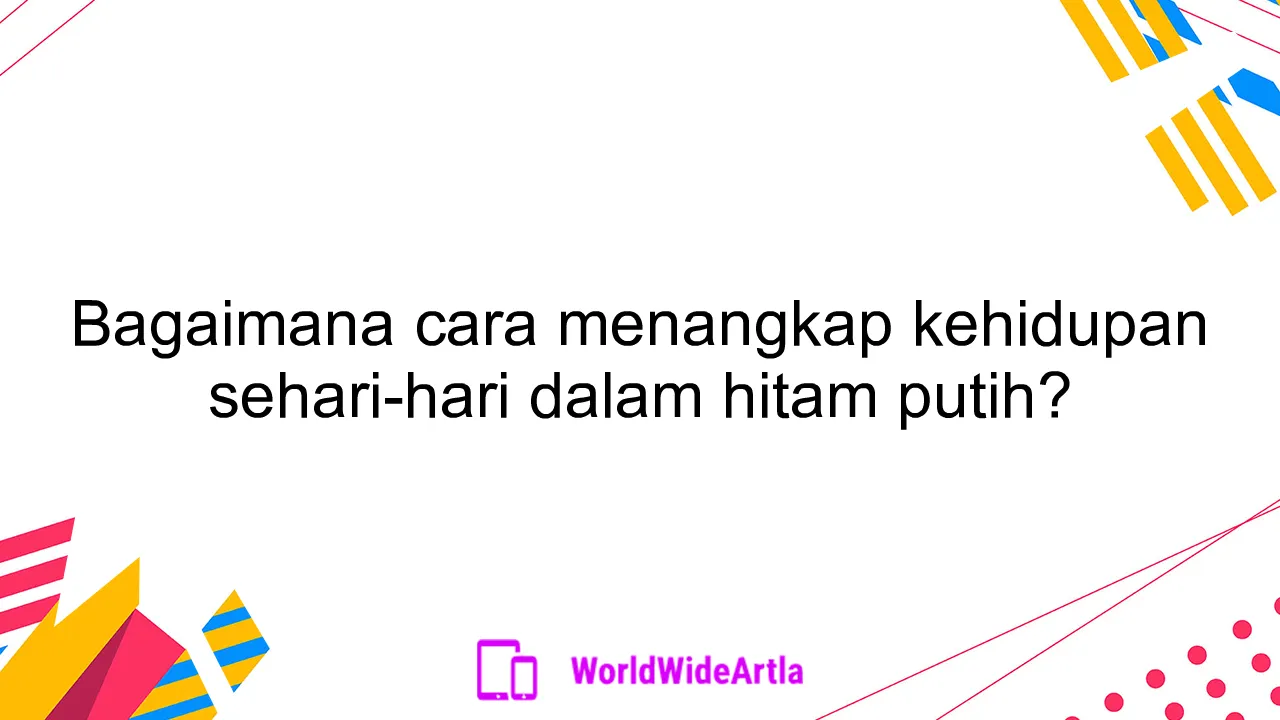 Bagaimana cara menangkap kehidupan sehari-hari dalam hitam putih?