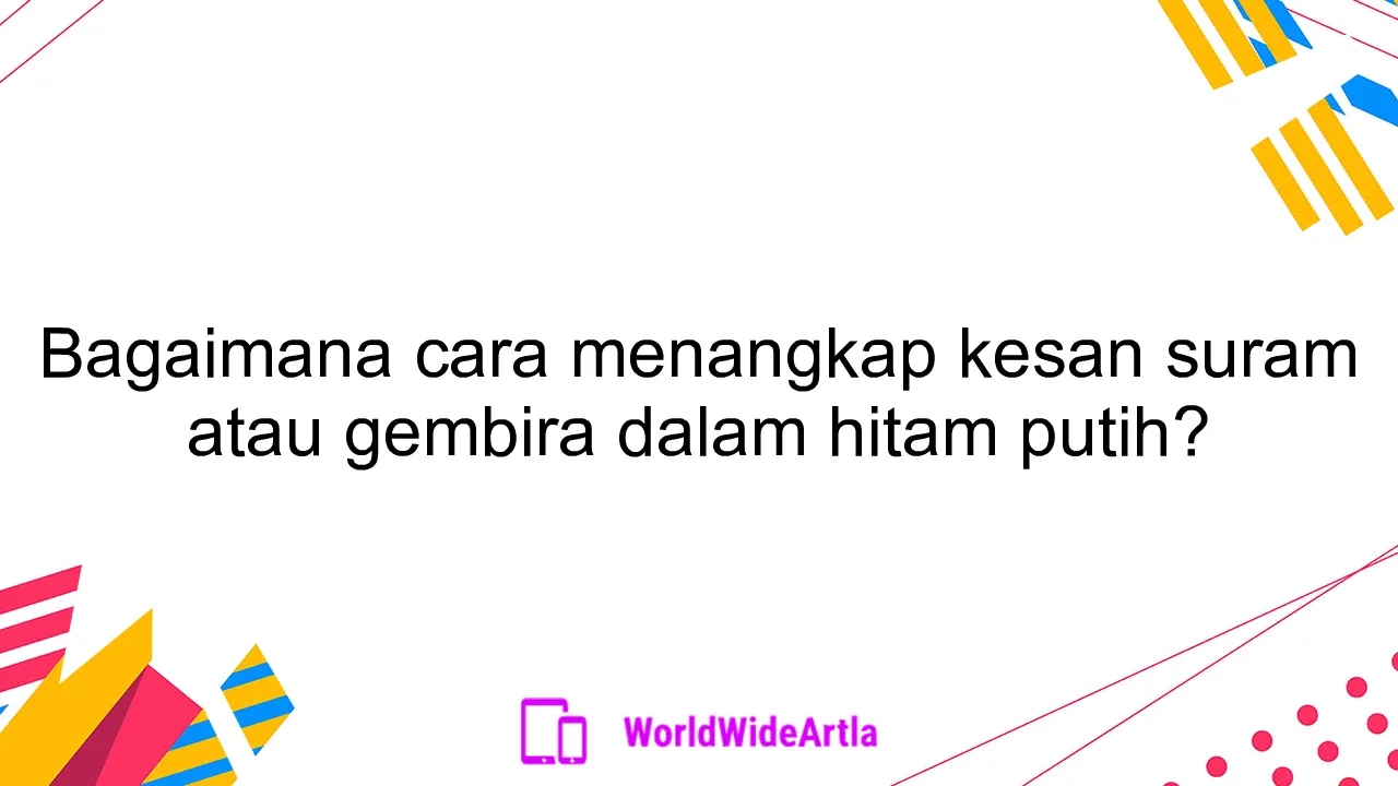 Bagaimana cara menangkap kesan suram atau gembira dalam hitam putih?