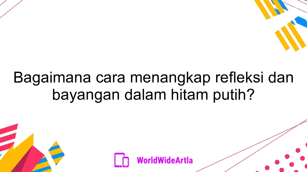 Bagaimana cara menangkap refleksi dan bayangan dalam hitam putih?