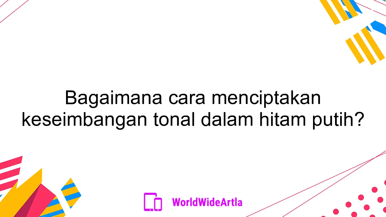 Bagaimana cara menciptakan keseimbangan tonal dalam hitam putih?