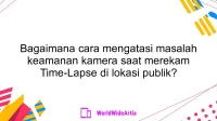 Bagaimana cara mengatasi masalah keamanan kamera saat merekam Time-Lapse di lokasi publik?