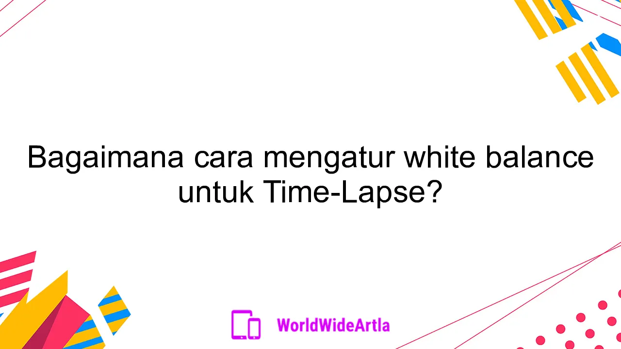 Bagaimana cara mengatur white balance untuk Time-Lapse?