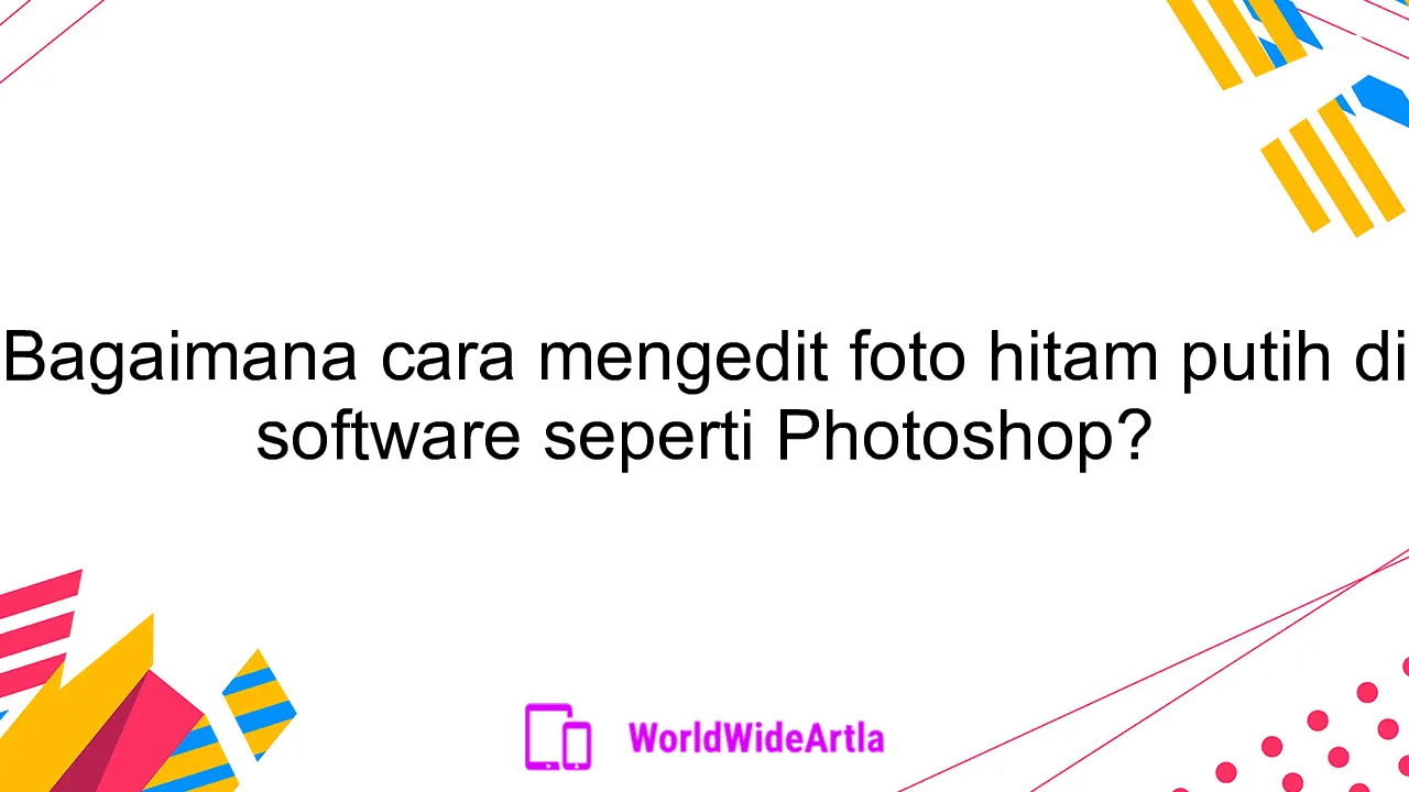 Bagaimana cara mengedit foto hitam putih di software seperti Photoshop?