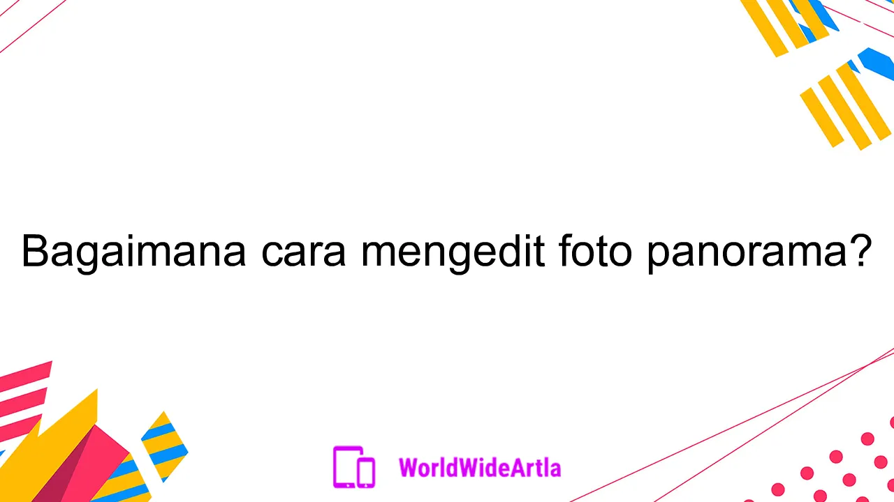 Bagaimana cara mengedit foto panorama?