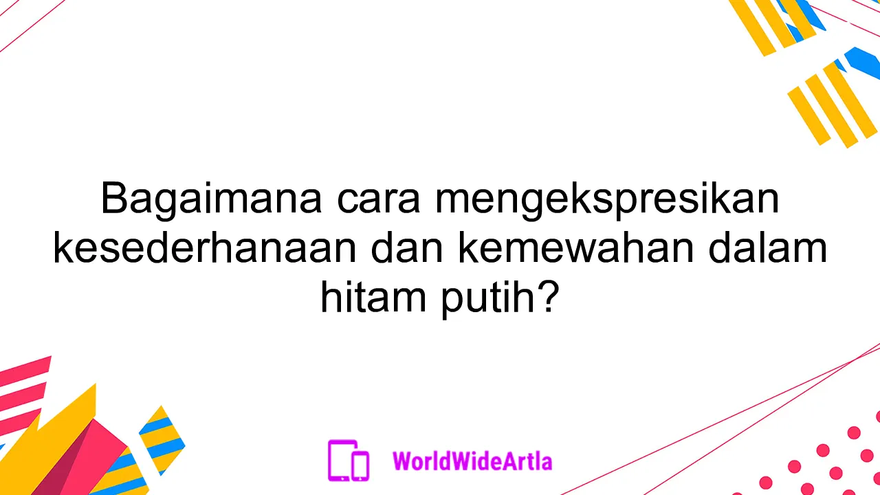 Bagaimana cara mengekspresikan kesederhanaan dan kemewahan dalam hitam putih?