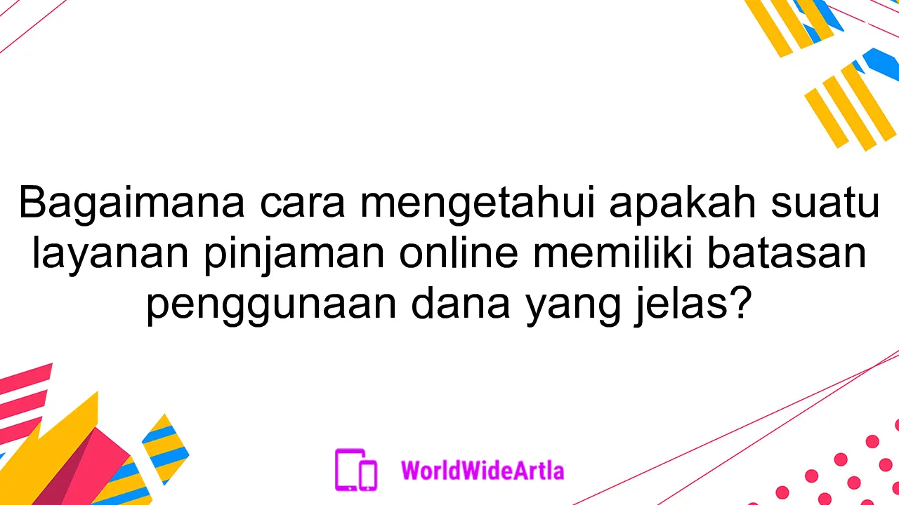 Bagaimana cara mengetahui apakah suatu layanan pinjaman online memiliki batasan penggunaan dana yang jelas?