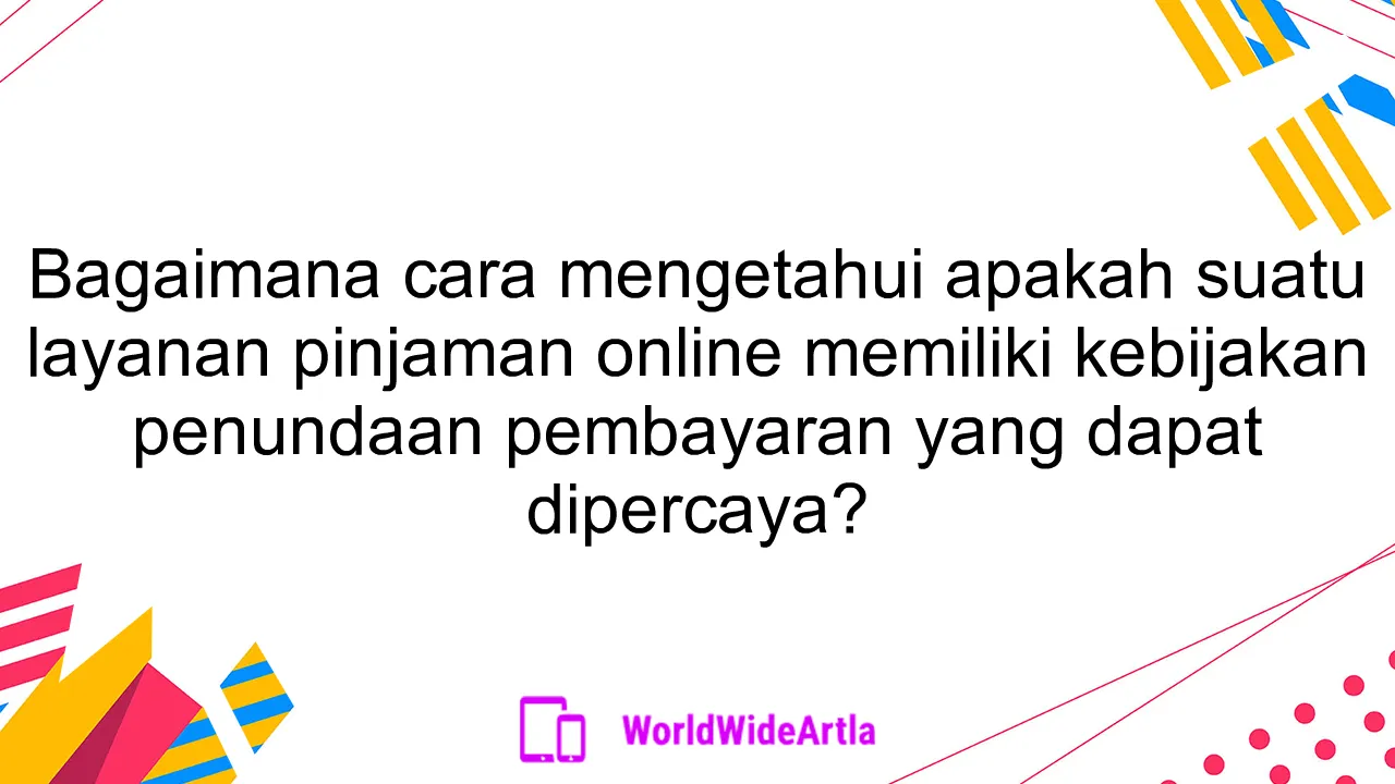 Bagaimana cara mengetahui apakah suatu layanan pinjaman online memiliki kebijakan penundaan pembayaran yang dapat dipercaya?