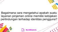 Bagaimana cara mengetahui apakah suatu layanan pinjaman online memiliki kebijakan perlindungan terhadap identitas pengguna?