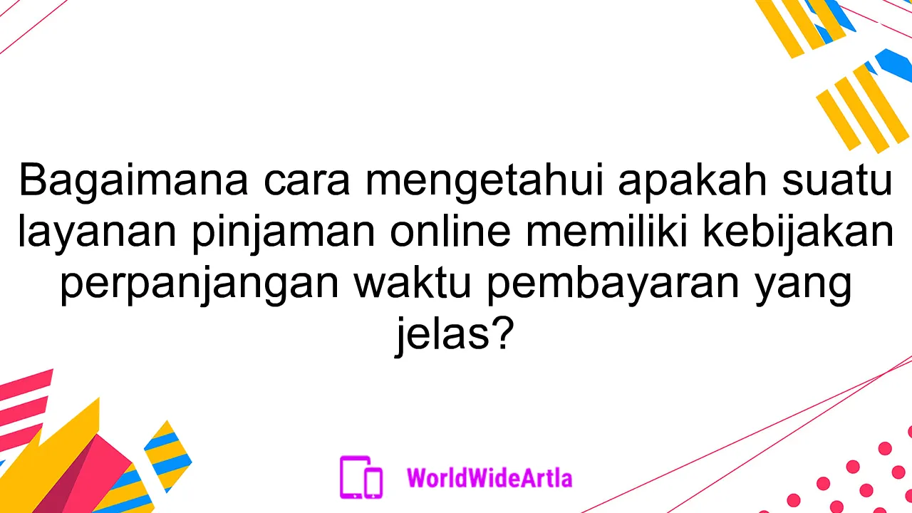 Bagaimana cara mengetahui apakah suatu layanan pinjaman online memiliki kebijakan perpanjangan waktu pembayaran yang jelas?