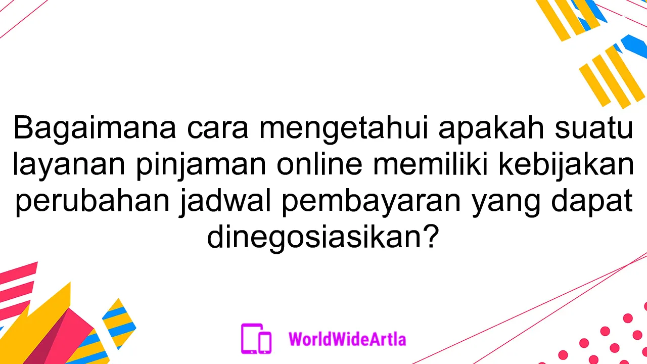 Bagaimana cara mengetahui apakah suatu layanan pinjaman online memiliki kebijakan perubahan jadwal pembayaran yang dapat dinegosiasikan?