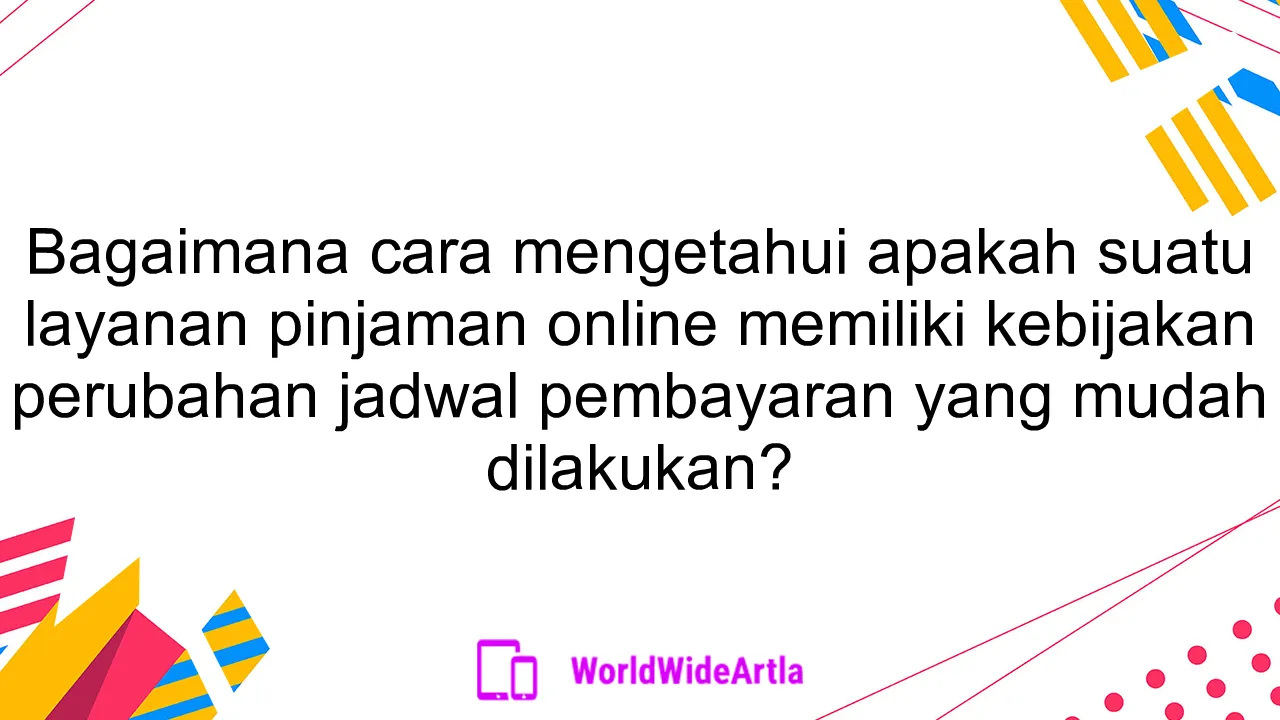 Bagaimana cara mengetahui apakah suatu layanan pinjaman online memiliki kebijakan perubahan jadwal pembayaran yang mudah dilakukan?