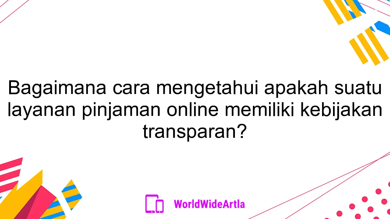 Bagaimana cara mengetahui apakah suatu layanan pinjaman online memiliki kebijakan transparan?