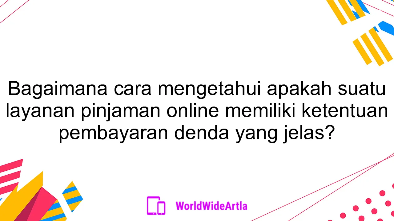 Bagaimana cara mengetahui apakah suatu layanan pinjaman online memiliki ketentuan pembayaran denda yang jelas?