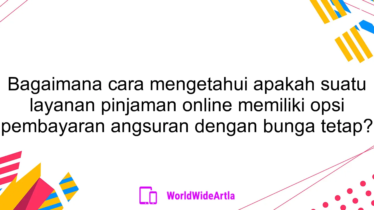 Bagaimana cara mengetahui apakah suatu layanan pinjaman online memiliki opsi pembayaran angsuran dengan bunga tetap?