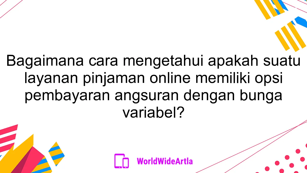 Bagaimana cara mengetahui apakah suatu layanan pinjaman online memiliki opsi pembayaran angsuran dengan bunga variabel?