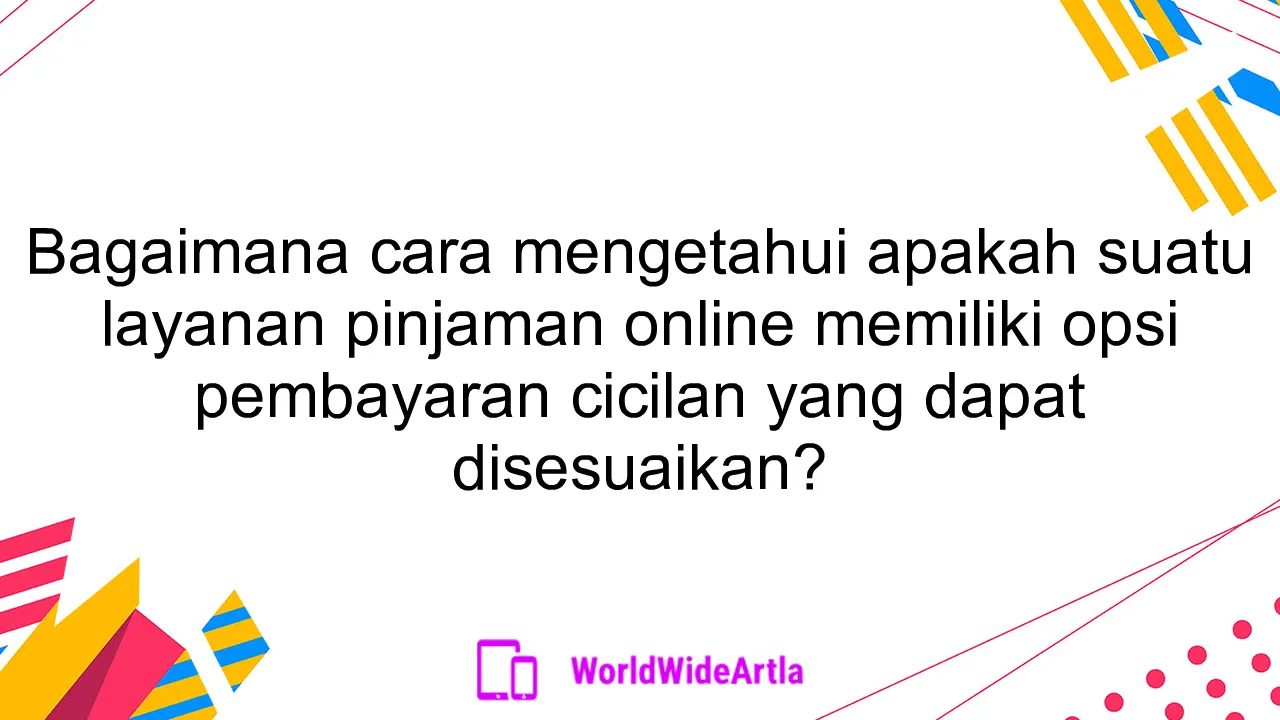 Bagaimana cara mengetahui apakah suatu layanan pinjaman online memiliki opsi pembayaran cicilan yang dapat disesuaikan?