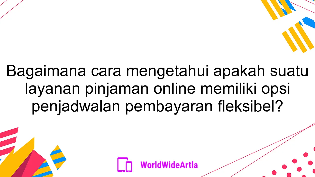 Bagaimana cara mengetahui apakah suatu layanan pinjaman online memiliki opsi penjadwalan pembayaran fleksibel?