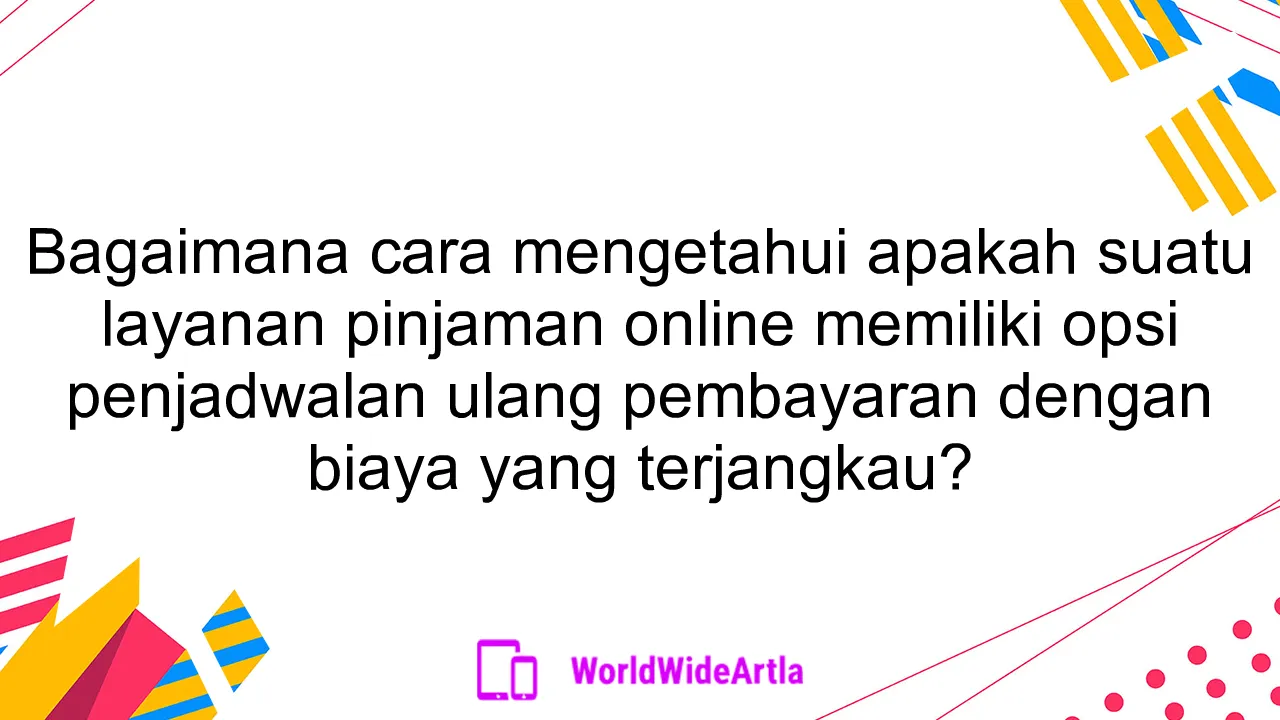 Bagaimana cara mengetahui apakah suatu layanan pinjaman online memiliki opsi penjadwalan ulang pembayaran dengan biaya yang terjangkau?