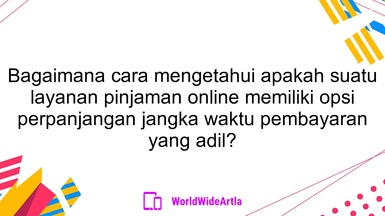 Bagaimana cara mengetahui apakah suatu layanan pinjaman online memiliki opsi perpanjangan jangka waktu pembayaran yang adil?