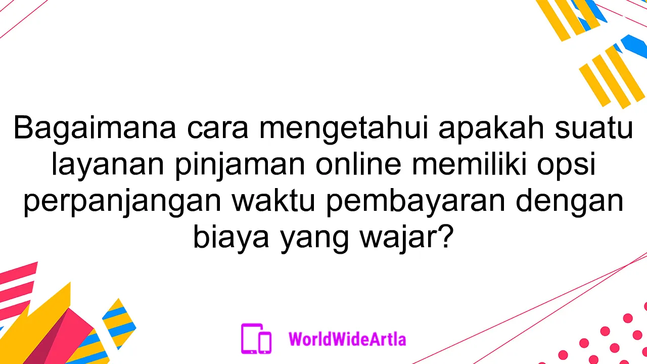 Bagaimana cara mengetahui apakah suatu layanan pinjaman online memiliki opsi perpanjangan waktu pembayaran dengan biaya yang wajar?