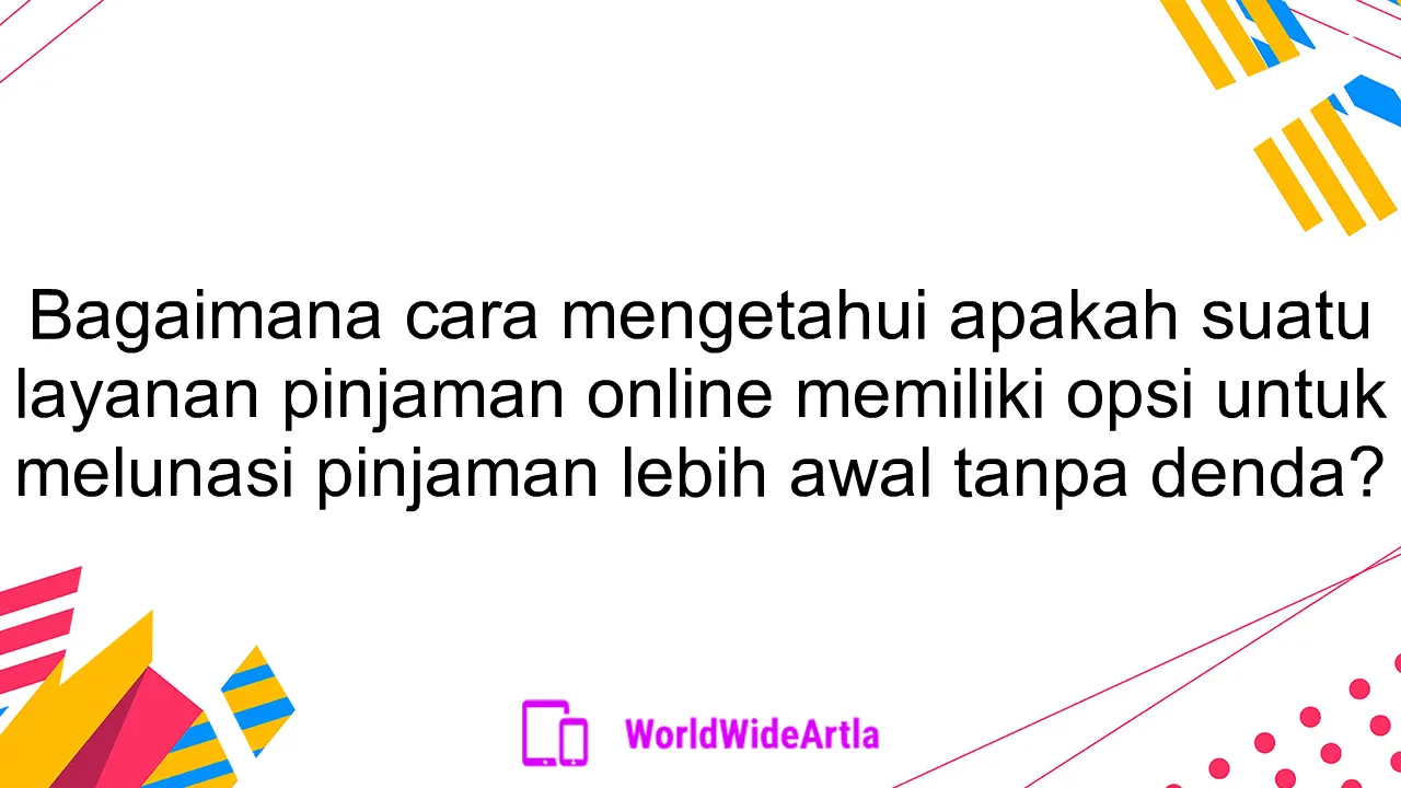 Bagaimana cara mengetahui apakah suatu layanan pinjaman online memiliki opsi untuk melunasi pinjaman lebih awal tanpa denda?