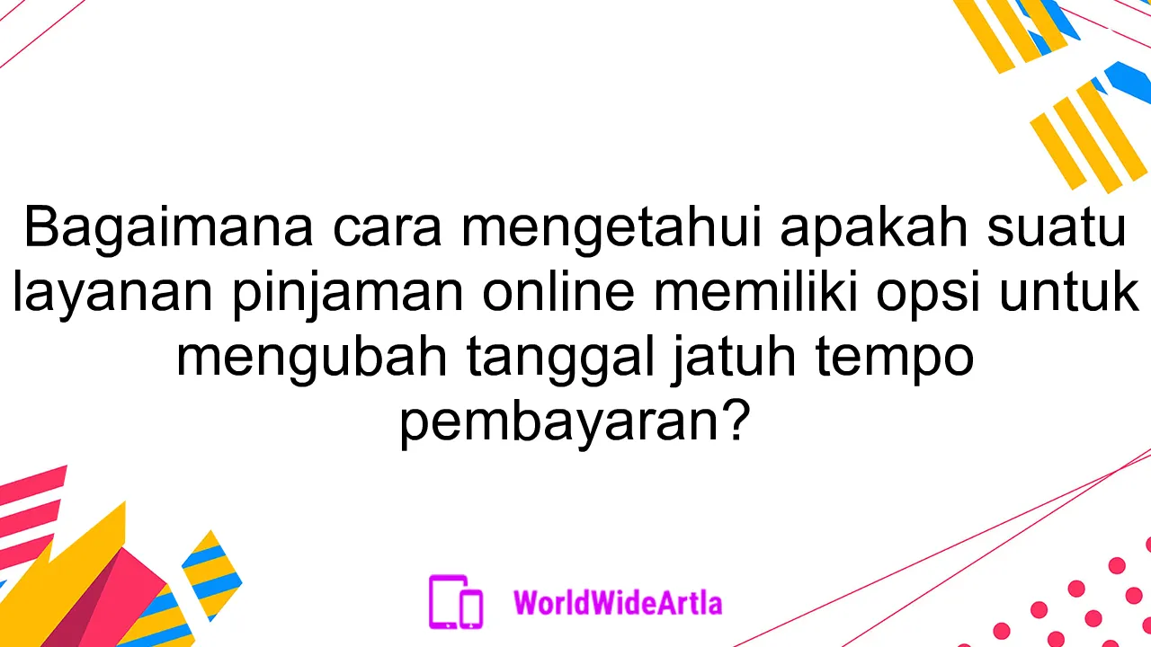 Bagaimana cara mengetahui apakah suatu layanan pinjaman online memiliki opsi untuk mengubah tanggal jatuh tempo pembayaran?