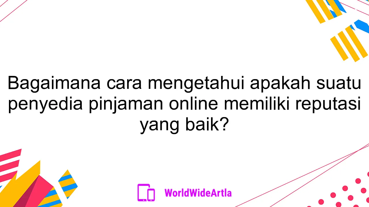 Bagaimana cara mengetahui apakah suatu penyedia pinjaman online memiliki reputasi yang baik?