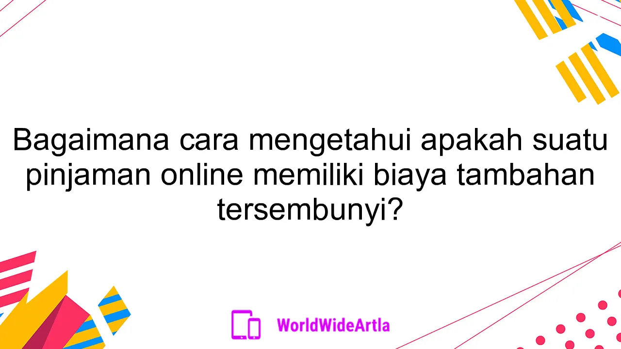 Bagaimana cara mengetahui apakah suatu pinjaman online memiliki biaya tambahan tersembunyi?