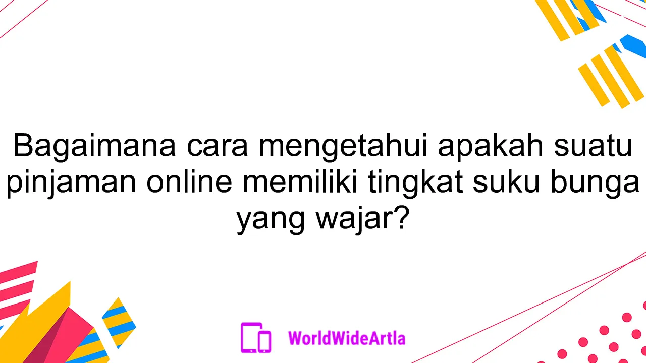 Bagaimana cara mengetahui apakah suatu pinjaman online memiliki tingkat suku bunga yang wajar?