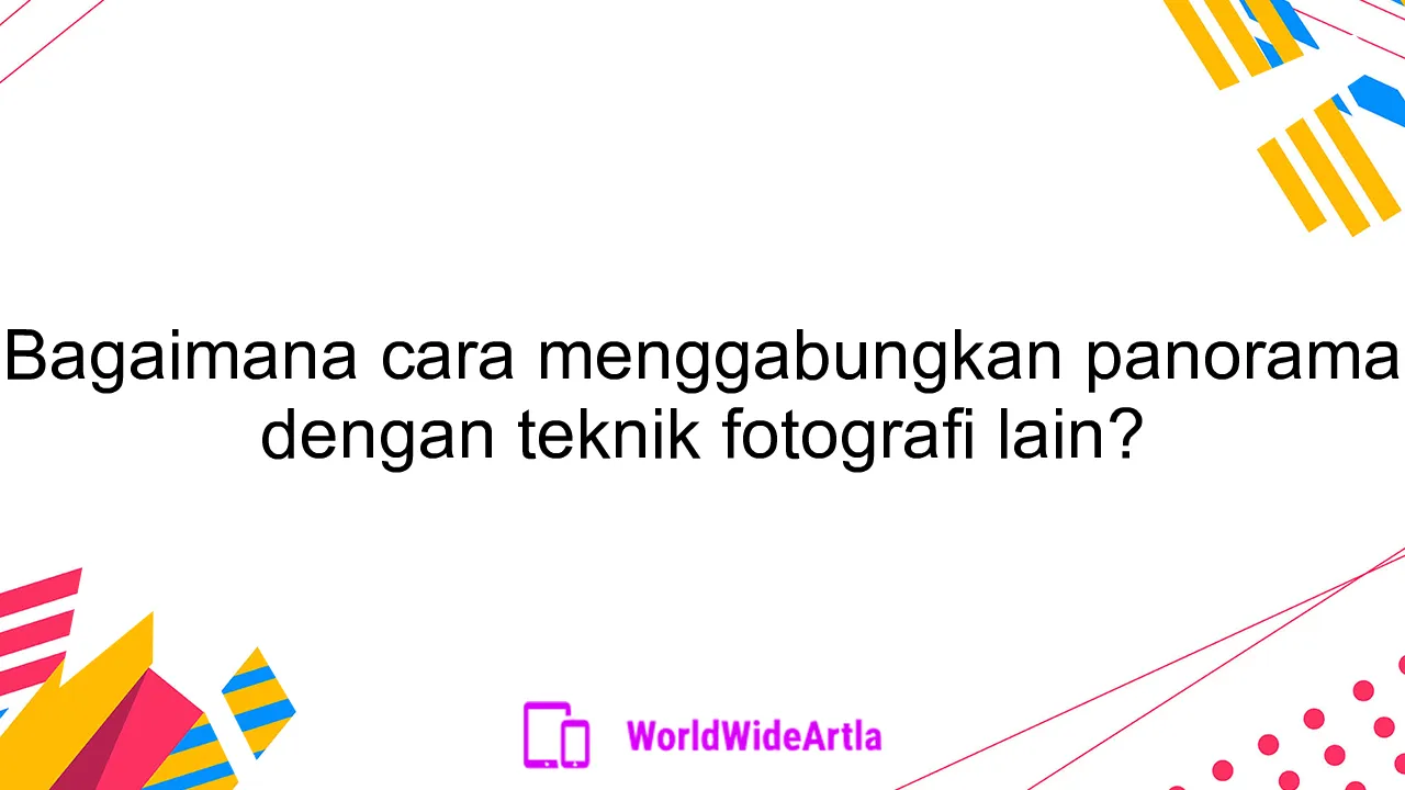 Bagaimana cara menggabungkan panorama dengan teknik fotografi lain?