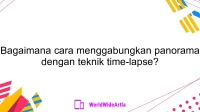 Bagaimana cara menggabungkan panorama dengan teknik time-lapse?