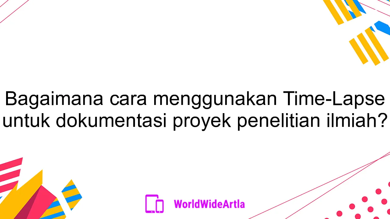 Bagaimana cara menggunakan Time-Lapse untuk dokumentasi proyek penelitian ilmiah?