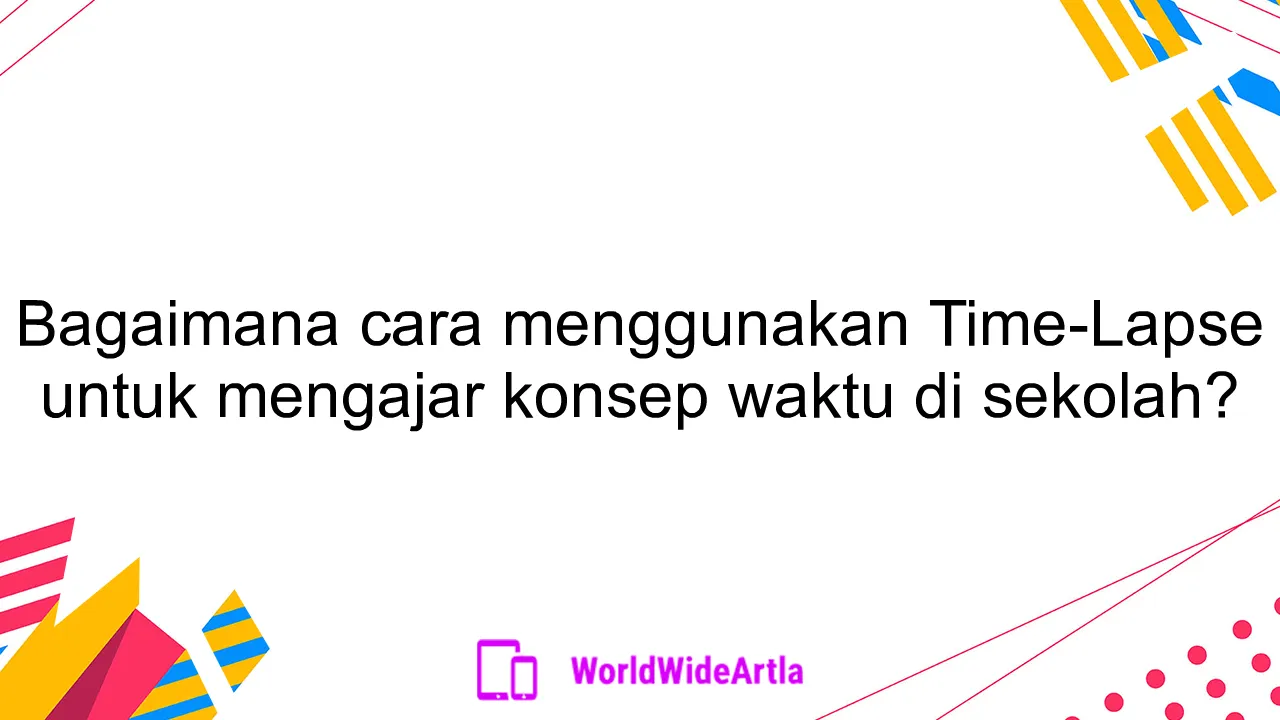 Bagaimana cara menggunakan Time-Lapse untuk mengajar konsep waktu di sekolah?