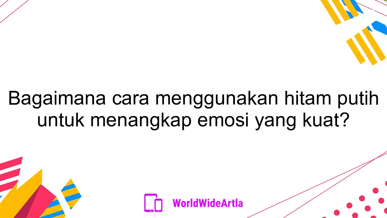 Bagaimana cara menggunakan hitam putih untuk menangkap emosi yang kuat?