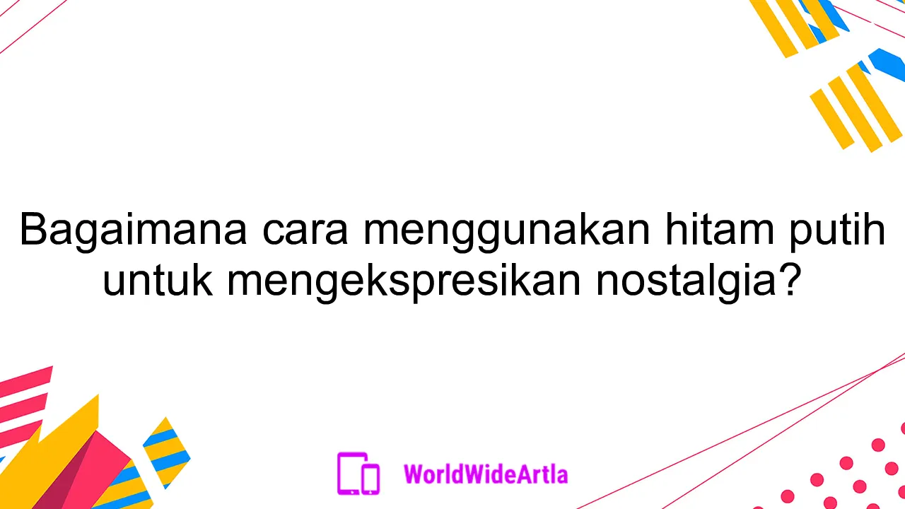 Bagaimana cara menggunakan hitam putih untuk mengekspresikan nostalgia?