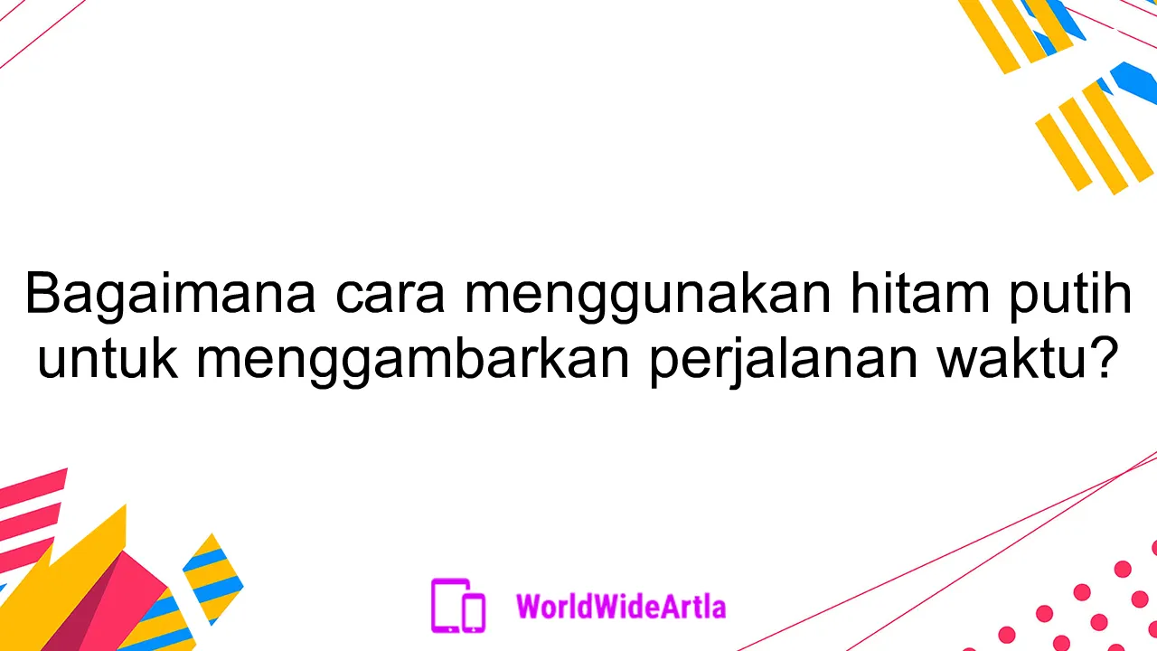 Bagaimana cara menggunakan hitam putih untuk menggambarkan perjalanan waktu?