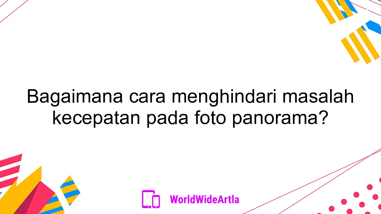 Bagaimana cara menghindari masalah kecepatan pada foto panorama?