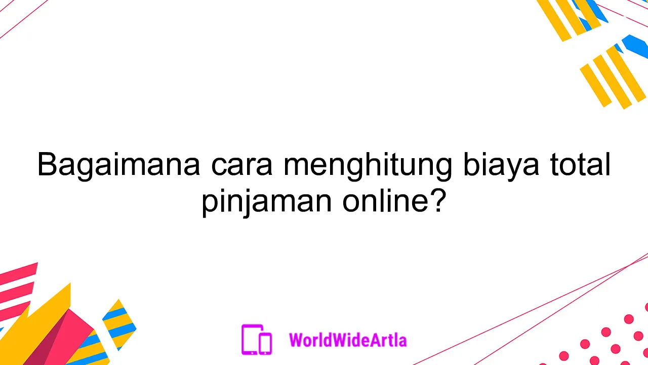 Bagaimana cara menghitung biaya total pinjaman online?