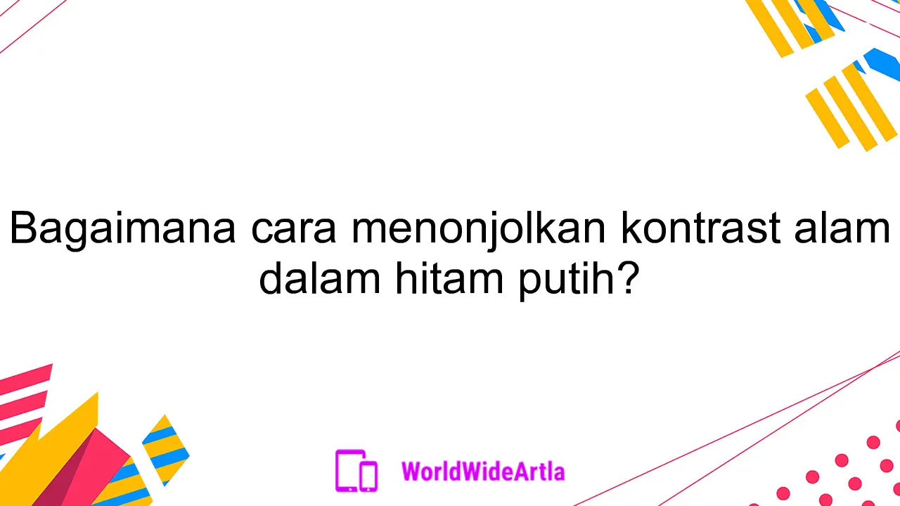 Bagaimana cara menonjolkan kontrast alam dalam hitam putih?