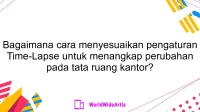 Bagaimana cara menyesuaikan pengaturan Time-Lapse untuk menangkap perubahan pada tata ruang kantor?