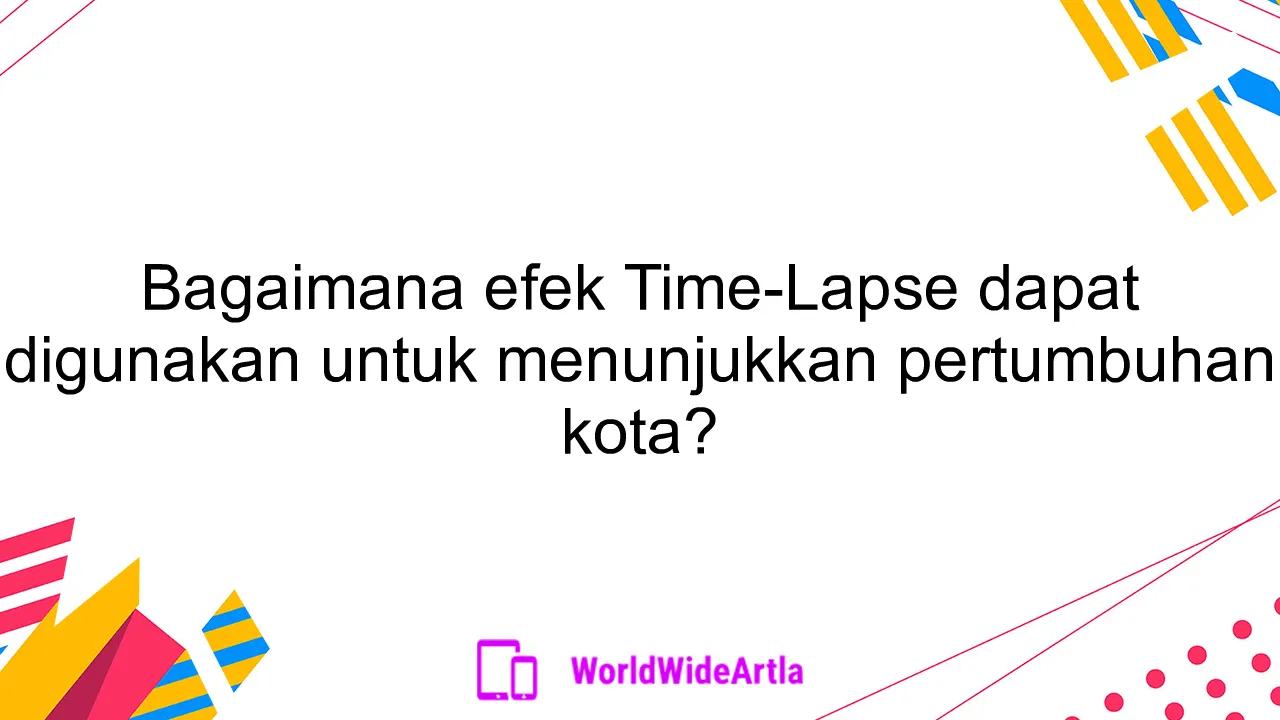 Bagaimana efek Time-Lapse dapat digunakan untuk menunjukkan pertumbuhan kota?