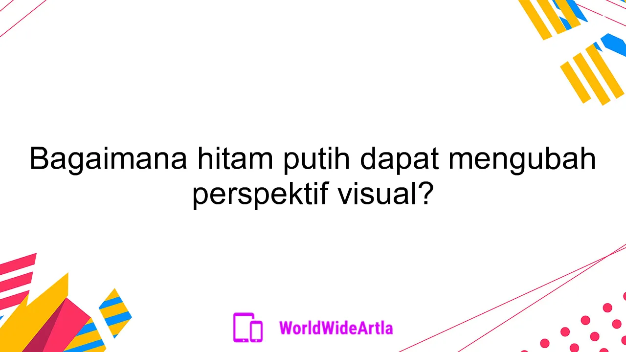 Bagaimana hitam putih dapat mengubah perspektif visual?