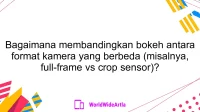 Bagaimana membandingkan bokeh antara format kamera yang berbeda (misalnya, full-frame vs crop sensor)?