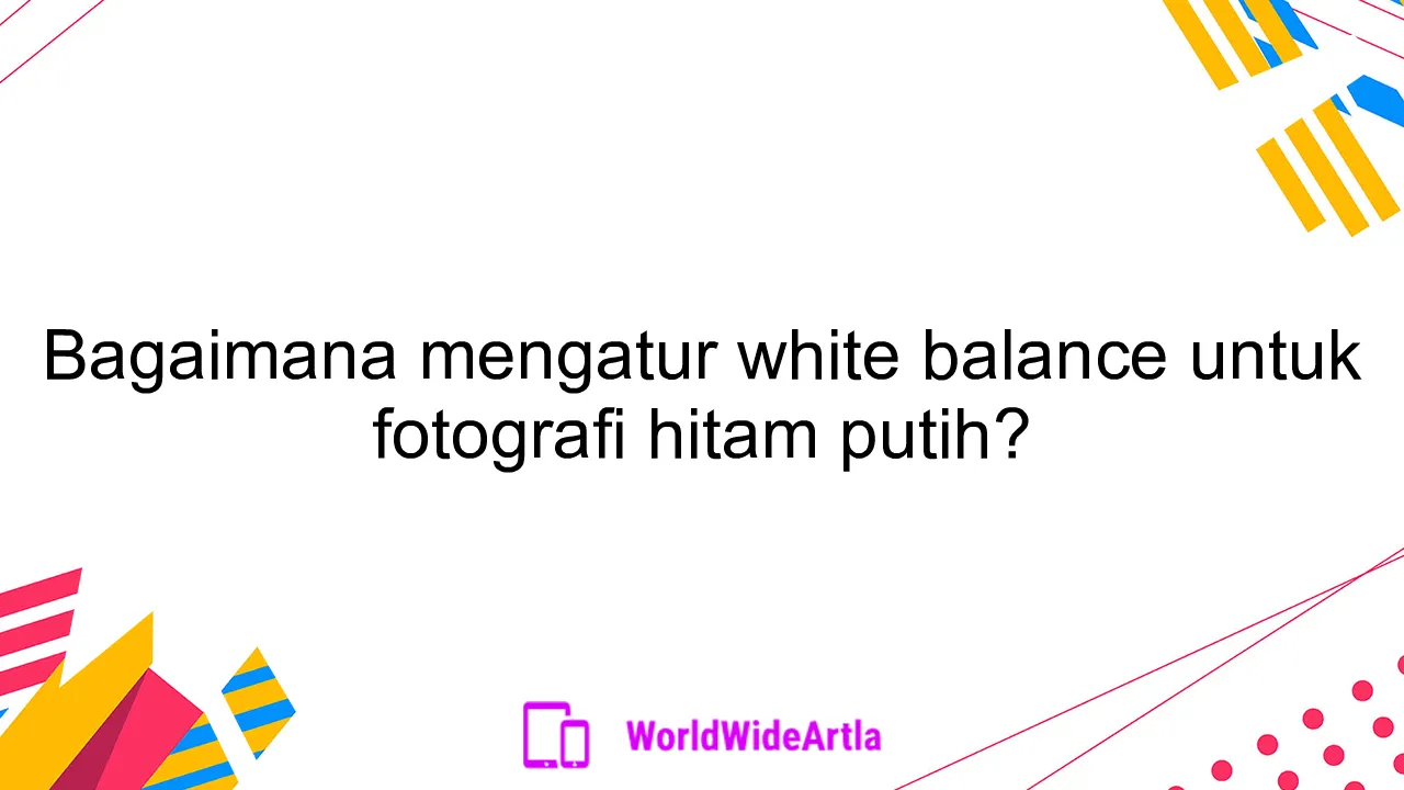 Bagaimana mengatur white balance untuk fotografi hitam putih?