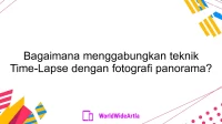 Bagaimana menggabungkan teknik Time-Lapse dengan fotografi panorama?