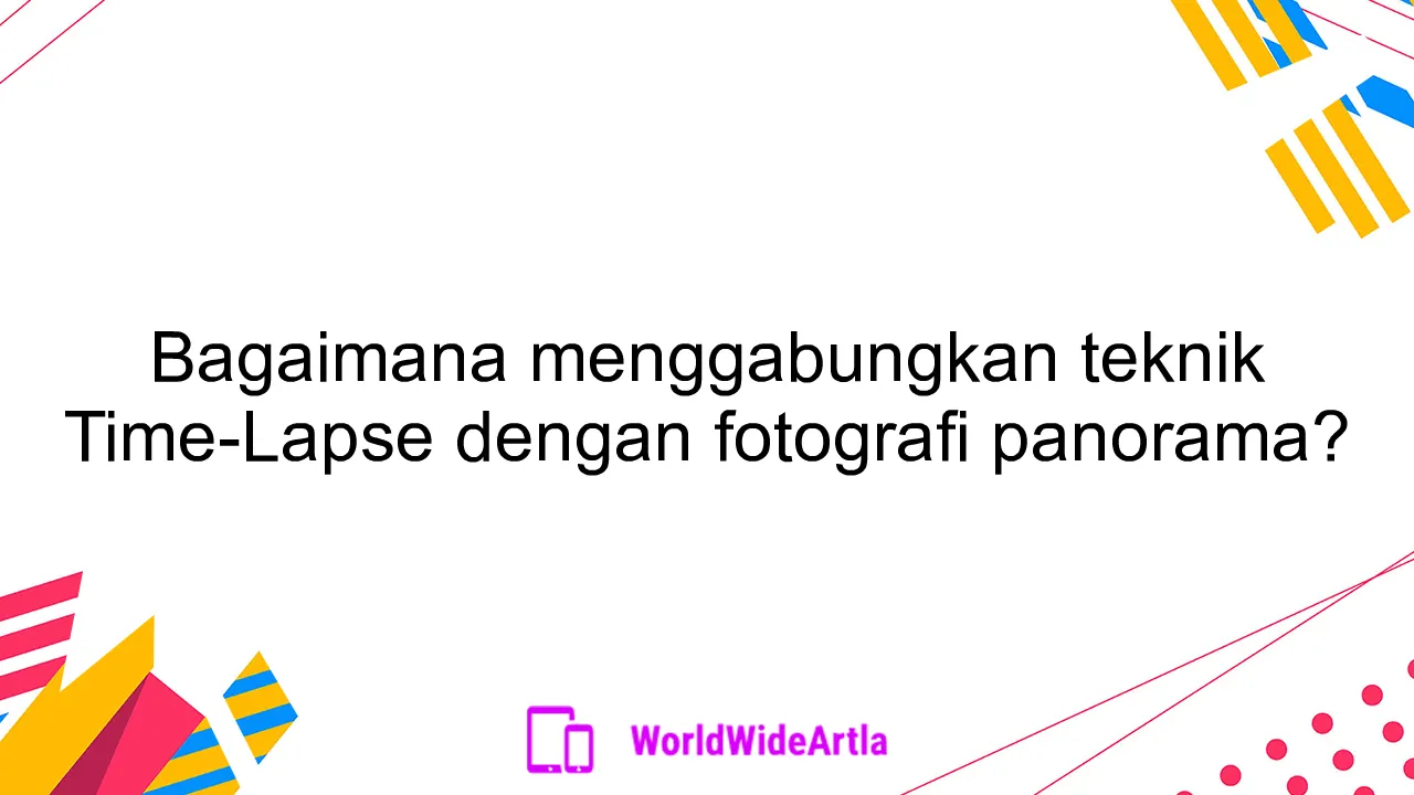 Bagaimana menggabungkan teknik Time-Lapse dengan fotografi panorama?