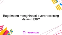Bagaimana menghindari overprocessing dalam HDR?