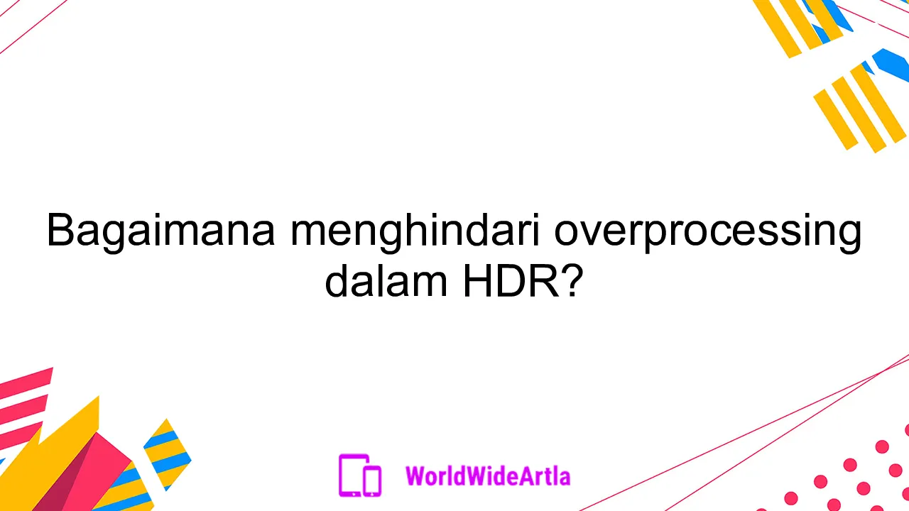 Bagaimana menghindari overprocessing dalam HDR?