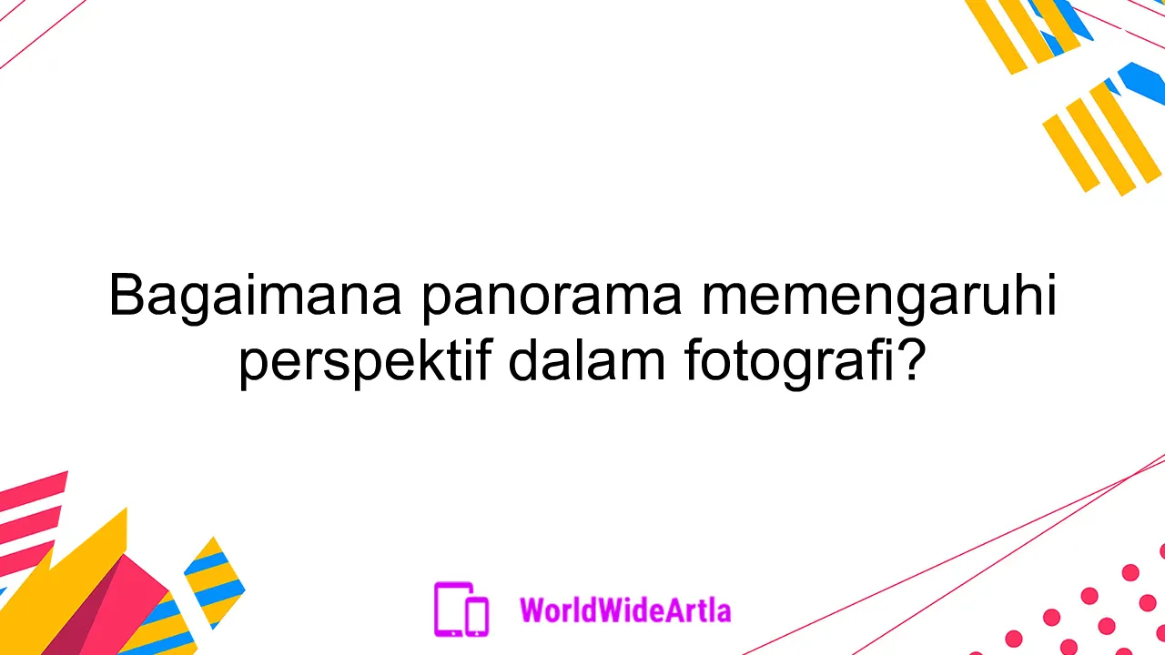 Bagaimana panorama memengaruhi perspektif dalam fotografi?